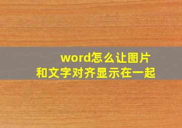 word怎么让图片和文字对齐显示在一起