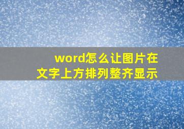 word怎么让图片在文字上方排列整齐显示