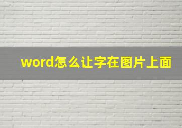 word怎么让字在图片上面