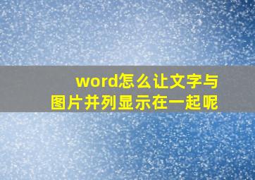 word怎么让文字与图片并列显示在一起呢