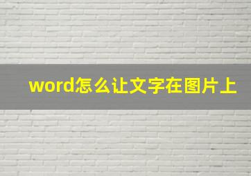 word怎么让文字在图片上