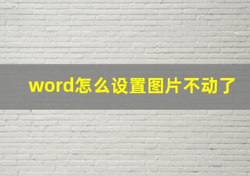 word怎么设置图片不动了