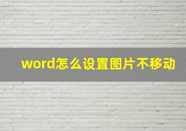 word怎么设置图片不移动