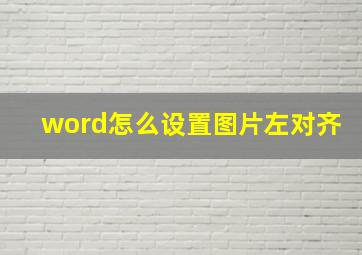 word怎么设置图片左对齐