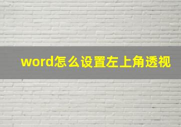 word怎么设置左上角透视