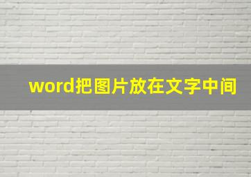 word把图片放在文字中间