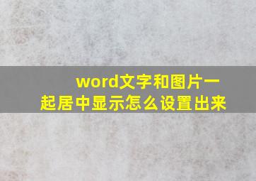 word文字和图片一起居中显示怎么设置出来