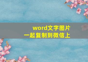 word文字图片一起复制到微信上