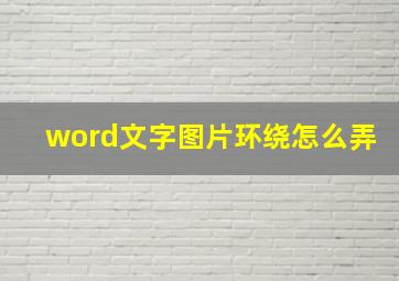 word文字图片环绕怎么弄