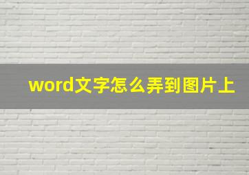 word文字怎么弄到图片上