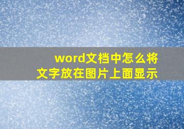 word文档中怎么将文字放在图片上面显示