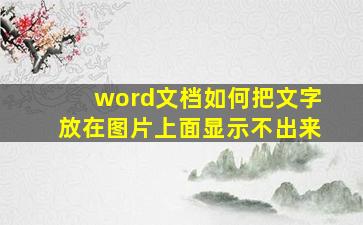 word文档如何把文字放在图片上面显示不出来