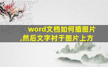 word文档如何插图片,然后文字衬于图片上方