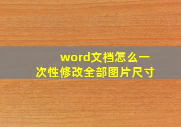 word文档怎么一次性修改全部图片尺寸