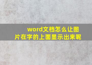 word文档怎么让图片在字的上面显示出来呢