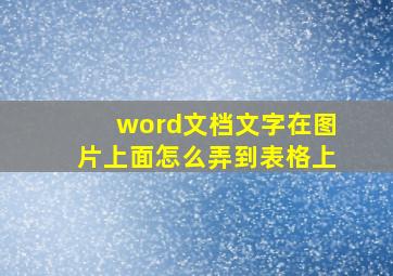 word文档文字在图片上面怎么弄到表格上