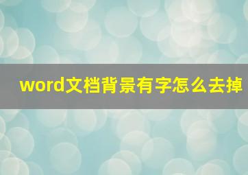 word文档背景有字怎么去掉