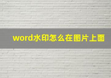 word水印怎么在图片上面