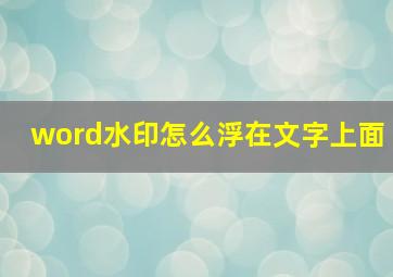 word水印怎么浮在文字上面