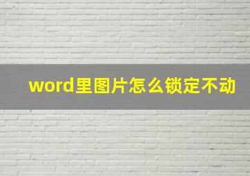 word里图片怎么锁定不动