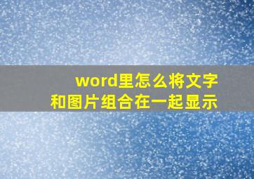 word里怎么将文字和图片组合在一起显示