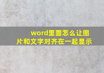 word里面怎么让图片和文字对齐在一起显示