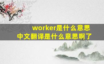 worker是什么意思中文翻译是什么意思啊了