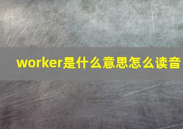 worker是什么意思怎么读音