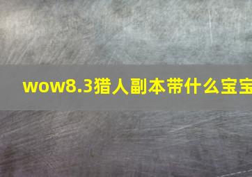 wow8.3猎人副本带什么宝宝