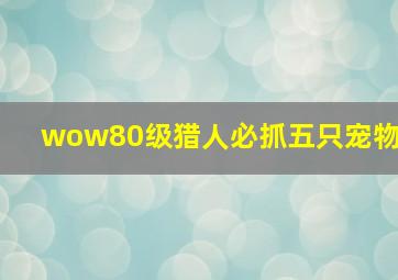 wow80级猎人必抓五只宠物