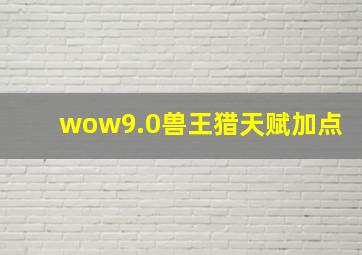 wow9.0兽王猎天赋加点