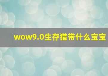 wow9.0生存猎带什么宝宝