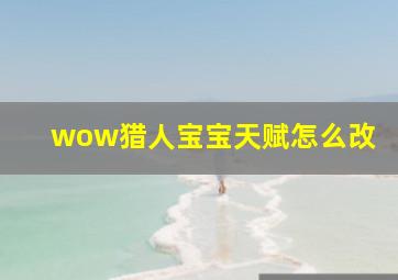 wow猎人宝宝天赋怎么改