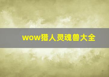 wow猎人灵魂兽大全