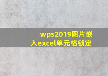 wps2019图片嵌入excel单元格锁定