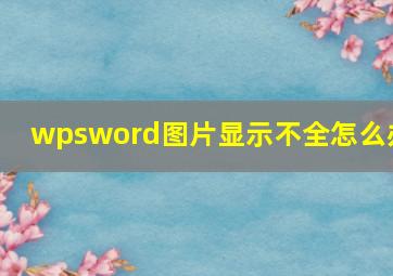 wpsword图片显示不全怎么办