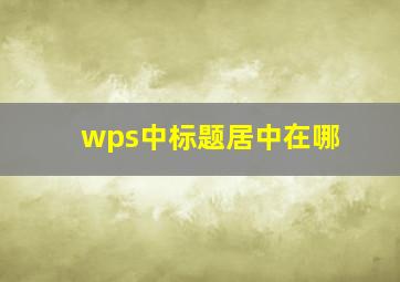 wps中标题居中在哪