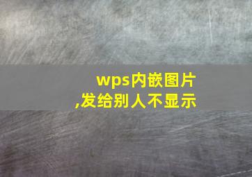 wps内嵌图片,发给别人不显示