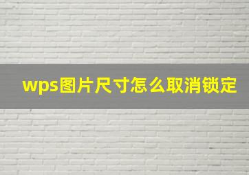 wps图片尺寸怎么取消锁定