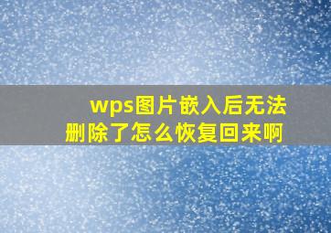 wps图片嵌入后无法删除了怎么恢复回来啊