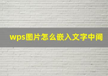 wps图片怎么嵌入文字中间