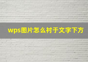 wps图片怎么衬于文字下方