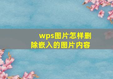 wps图片怎样删除嵌入的图片内容