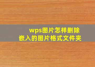 wps图片怎样删除嵌入的图片格式文件夹