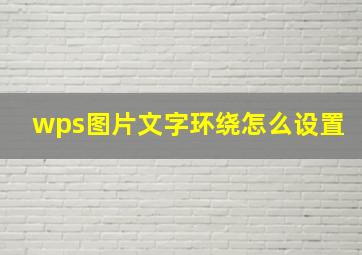 wps图片文字环绕怎么设置