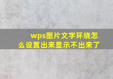 wps图片文字环绕怎么设置出来显示不出来了