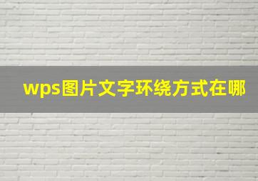 wps图片文字环绕方式在哪