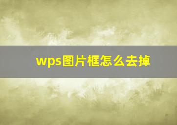 wps图片框怎么去掉