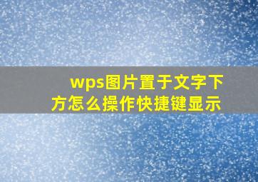 wps图片置于文字下方怎么操作快捷键显示