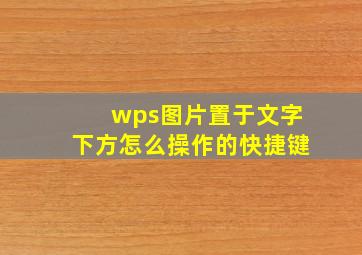 wps图片置于文字下方怎么操作的快捷键